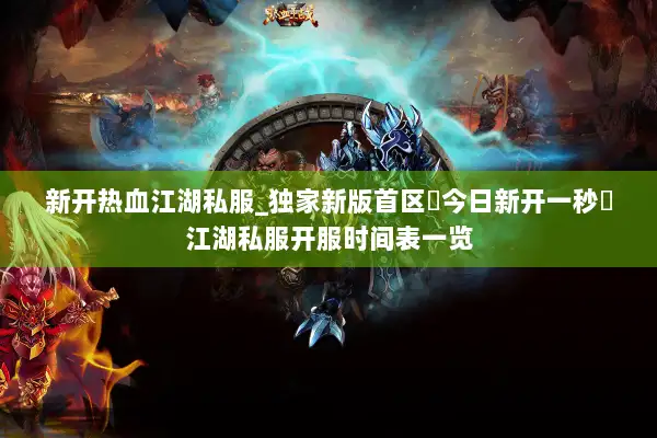 新开热血江湖私服_独家新版首区▷今日新开一秒◁江湖私服开服时间表一览 新开热血江湖私服_独家新版首区▷今日新开一秒◁江湖私服开服时间表一览