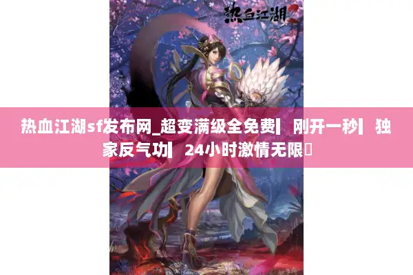 热血江湖sf发布网_超变满级全免费▎刚开一秒▎独家反气功▎24小时激情无限◁