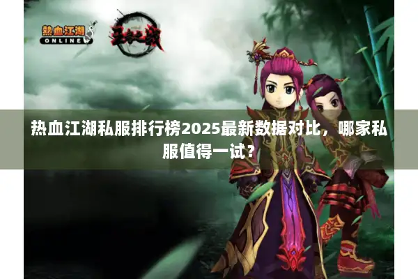 热血江湖私服排行榜2025最新数据对比，哪家私服值得一试？