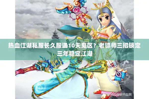 热血江湖私服长久服遇10天鬼区？老镖师三招锁定三年稳定江湖