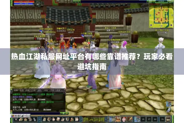 热血江湖私服网址平台有哪些靠谱推荐？玩家必看避坑指南