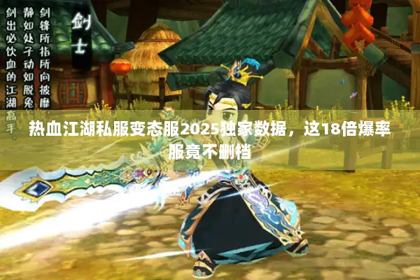 热血江湖私服变态服2025独家数据，这18倍爆率服竟不删档