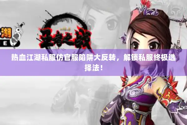 热血江湖私服仿官服陷阱大反转，解锁私服终极选择法！