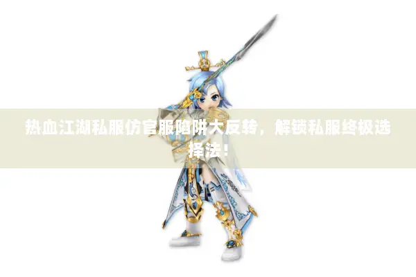 热血江湖私服仿官服陷阱大反转，解锁私服终极选择法！