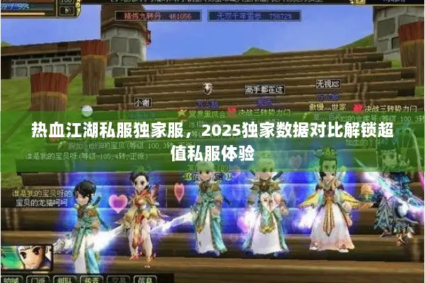 热血江湖私服独家服,2025独家数据对比解锁超值私服体验 热血江湖私服独家服,2025独家数据对比解锁超值私服体验