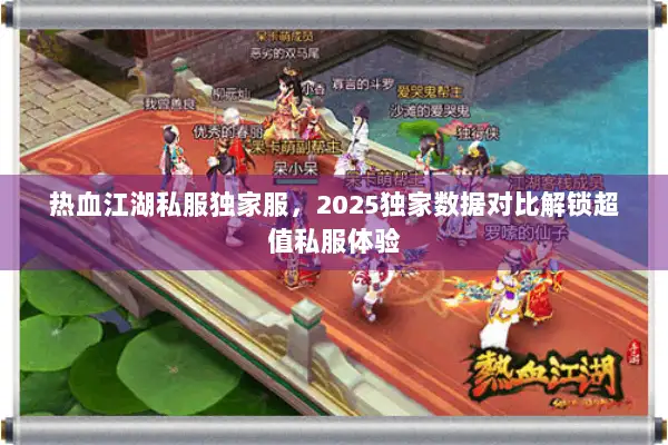 热血江湖私服独家服,2025独家数据对比解锁超值私服体验 热血江湖私服独家服,2025独家数据对比解锁超值私服体验