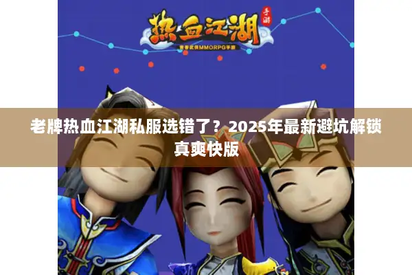 老牌热血江湖私服选错了？2025年最新避坑解锁真爽快版