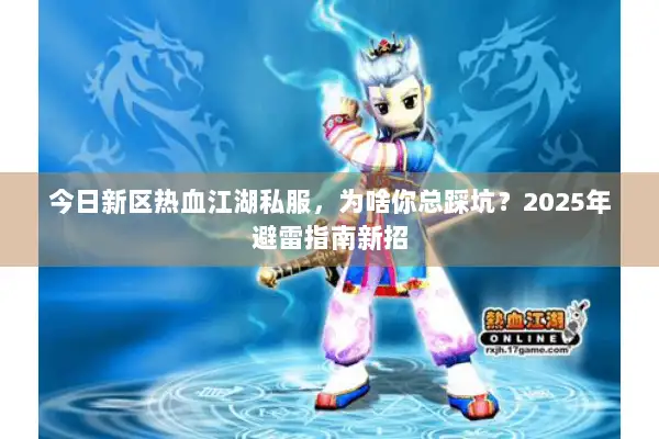 今日新区热血江湖私服，为啥你总踩坑？2025年避雷指南新招