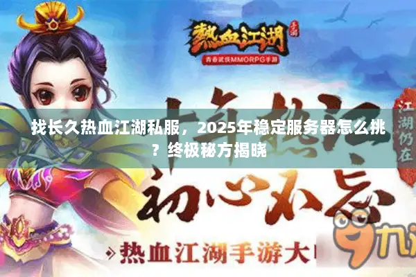 找长久热血江湖私服，2025年稳定服务器怎么挑？终极秘方揭晓