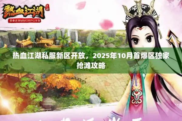 热血江湖私服新区开放，2025年10月首爆区独家抢滩攻略