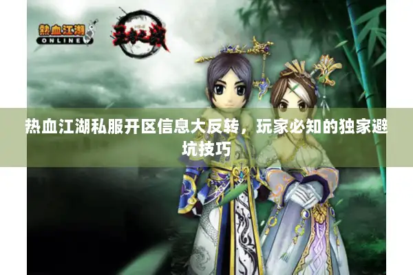 热血江湖私服开区信息大反转,玩家必知的独家避坑技巧 热血江湖私服开区信息大反转,玩家必知的独家避坑技巧