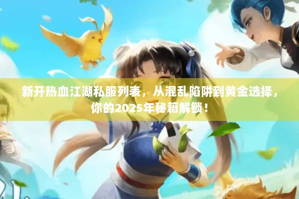新开热血江湖私服列表，从混乱陷阱到黄金选择，你的2025年秘籍解锁！
