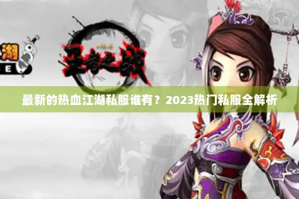 最新的热血江湖私服谁有？2023热门私服全解析