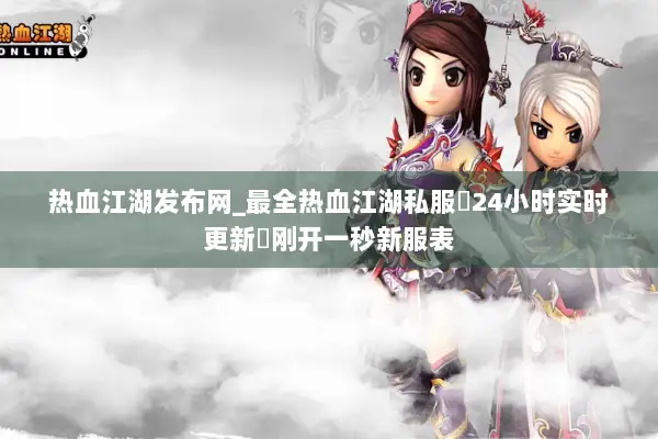 热血江湖发布网_最全热血江湖私服▷24小时实时更新◁刚开一秒新服表