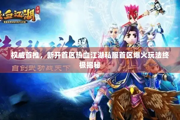 权威首推，新开首区热血江湖私服首区爆火玩法终极揭秘