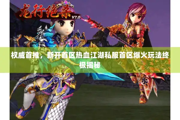 权威首推，新开首区热血江湖私服首区爆火玩法终极揭秘