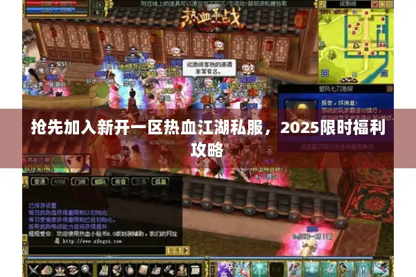 抢先加入新开一区热血江湖私服，2025限时福利攻略