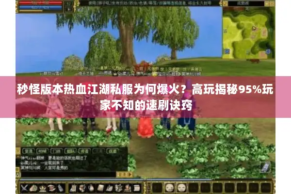 秒怪版本热血江湖私服为何爆火？高玩揭秘95%玩家不知的速刷诀窍
