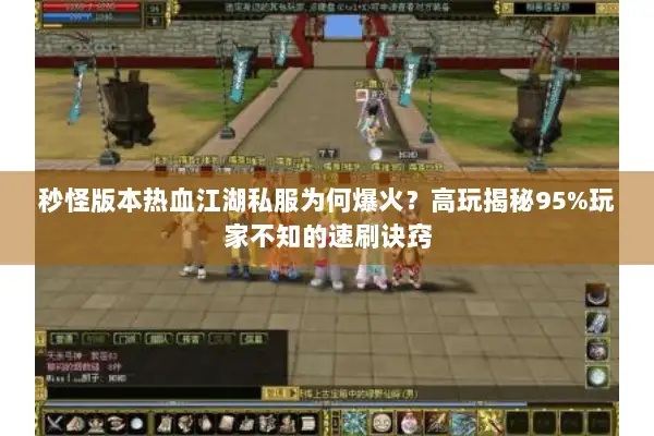 秒怪版本热血江湖私服为何爆火？高玩揭秘95%玩家不知的速刷诀窍