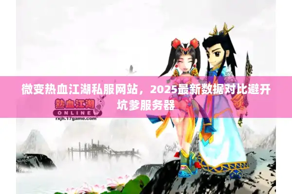 微变热血江湖私服网站，2025最新数据对比避开坑爹服务器
