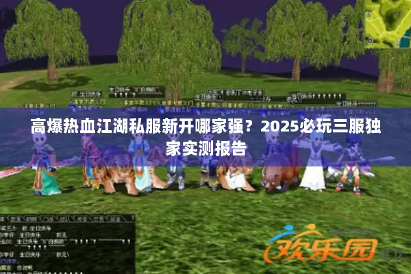 高爆热血江湖私服新开哪家强？2025必玩三服独家实测报告