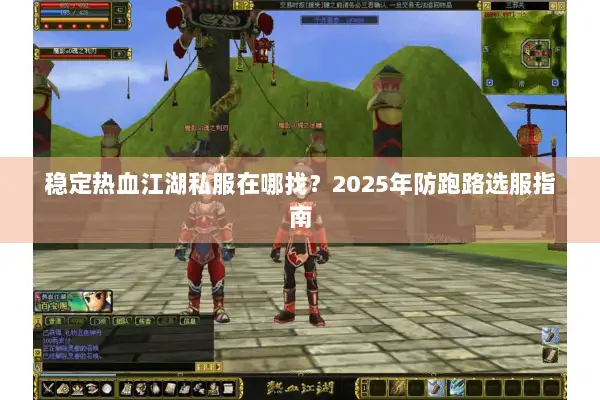 稳定热血江湖私服在哪找？2025年防跑路选服指南
