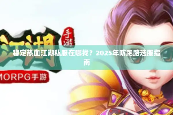 稳定热血江湖私服在哪找？2025年防跑路选服指南