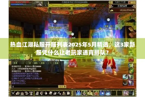 热血江湖私服开服列表2025年5月精选，这3家新服凭什么让老玩家通宵排队？