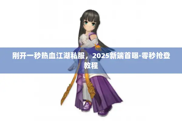 刚开一秒热血江湖私服，2025新端首曝·零秒抢登教程