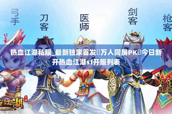 热血江湖私服_最新独家首发▷万人同屏▷刚开一秒◁江湖SF开服大全