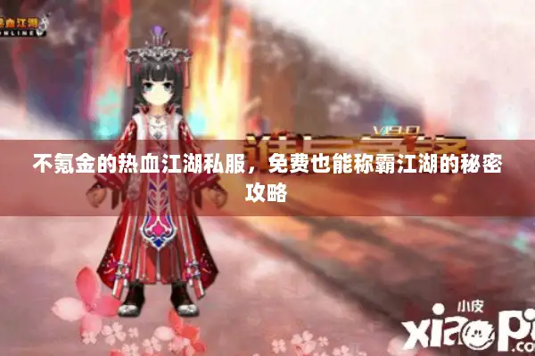 不氪金的热血江湖私服，免费也能称霸江湖的秘密攻略