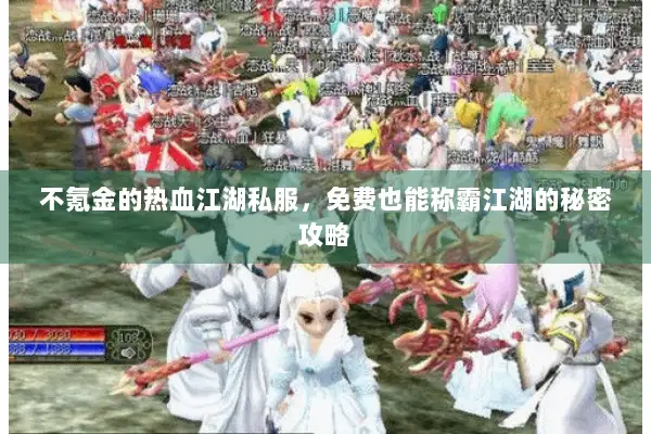 不氪金的热血江湖私服，免费也能称霸江湖的秘密攻略