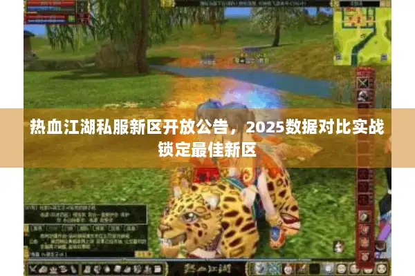 热血江湖私服新区开放公告，2025数据对比实战锁定最佳新区