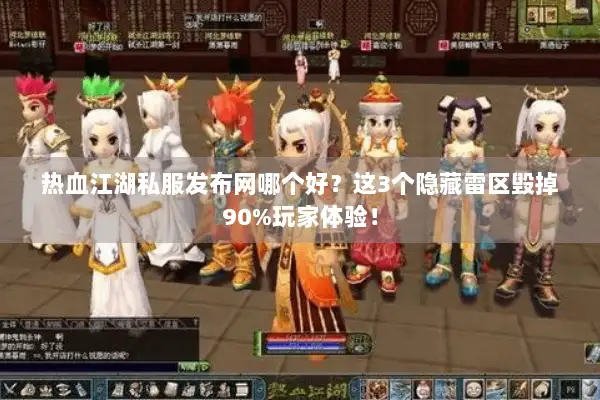 热血江湖私服发布网哪个好？这3个隐藏雷区毁掉90%玩家体验！
