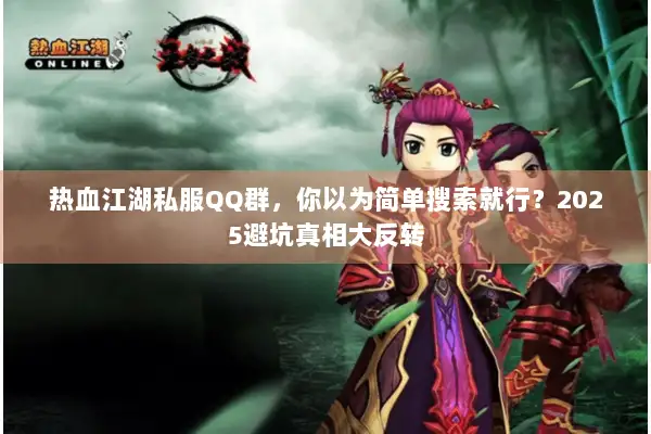 热血江湖私服QQ群,你以为简单搜索就行?2025避坑真相大反转 热血江湖私服QQ群,你以为简单搜索就行?2025避坑真相大反转