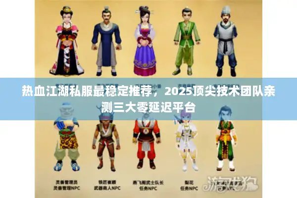 热血江湖私服最稳定推荐，2025顶尖技术团队亲测三大零延迟平台