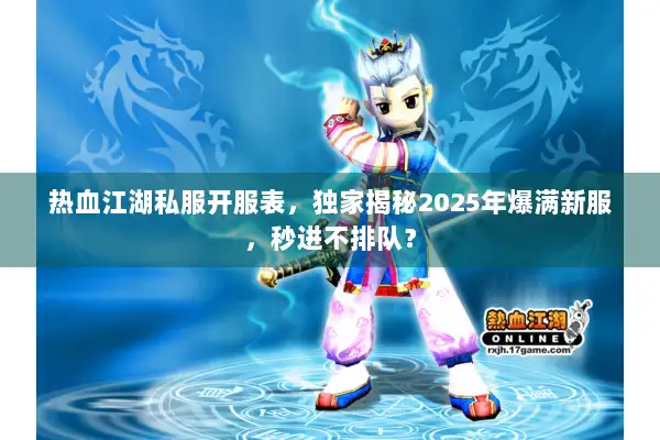 热血江湖私服开服表，独家揭秘2025年爆满新服，秒进不排队？