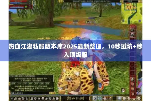 热血江湖私服版本库2025最新整理，10秒避坑+秒入顶级服