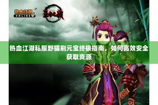 热血江湖私服野猫刷元宝终极指南，如何高效安全获取资源