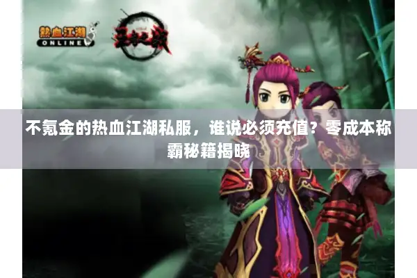 不氪金的热血江湖私服，谁说必须充值？零成本称霸秘籍揭晓