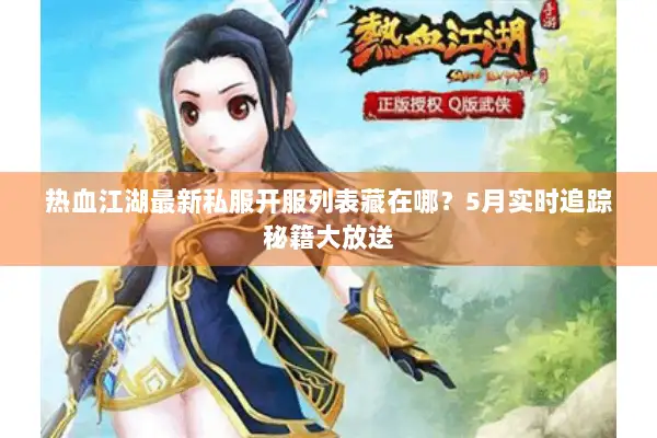 热血江湖最新私服开服列表藏在哪？5月实时追踪秘籍大放送