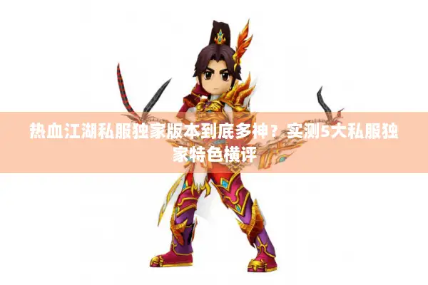 热血江湖私服独家版本到底多神?实测5大私服独家特色横评 热血江湖私服独家版本到底多神?实测5大私服独家特色横评