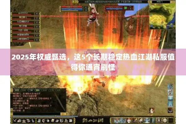 2025年权威甄选,这5个长期稳定热血江湖私服值得你通宵刷怪 2025年权威甄选,这5个长期稳定热血江湖私服值得你通宵刷怪
