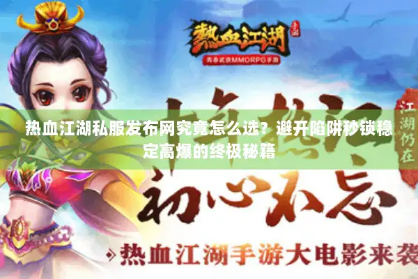 热血江湖私服发布网究竟怎么选？避开陷阱秒锁稳定高爆的终极秘籍