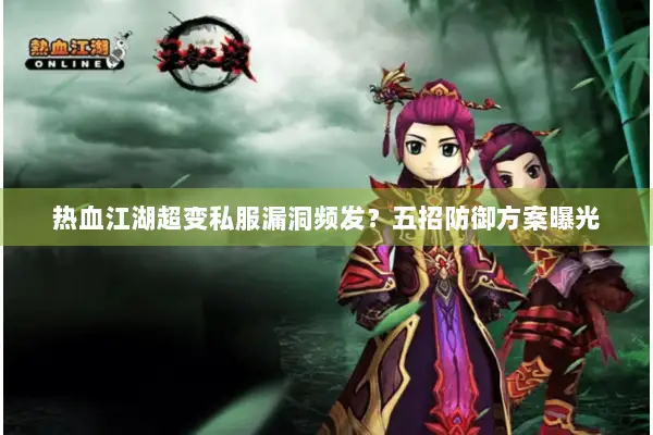 热血江湖超变私服漏洞频发？五招防御方案曝光
