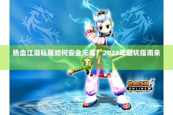 热血江湖私服如何安全无毒？2023年避坑指南来了