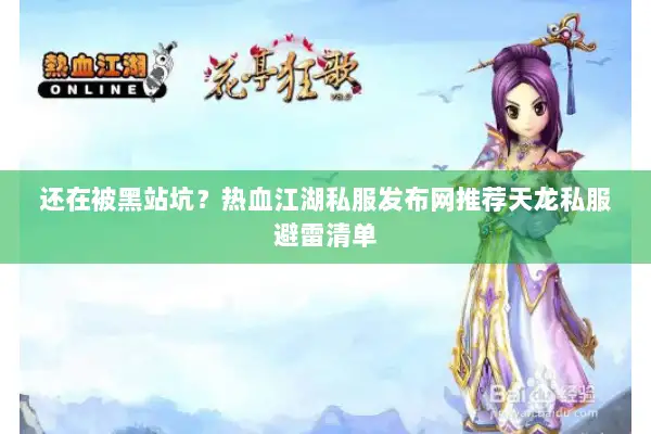 还在被黑站坑？热血江湖私服发布网推荐天龙私服避雷清单
