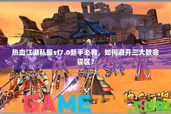 热血江湖私服sf7.0新手必看，如何避开三大致命误区？