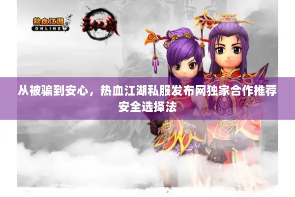 从被骗到安心,热血江湖私服发布网独家合作推荐安全选择法 从被骗到安心,热血江湖私服发布网独家合作推荐安全选择法