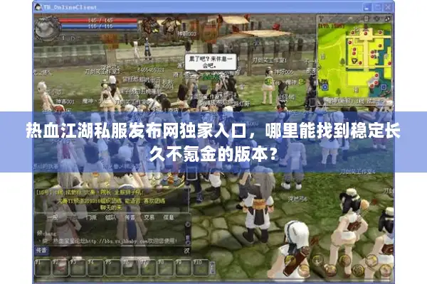 热血江湖私服发布网独家入口，哪里能找到稳定长久不氪金的版本？